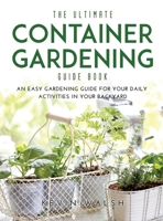 The Ultimate Container Gardening Guide Book: An easy gardening guide for your daily activities in your backyard 1667123742 Book Cover