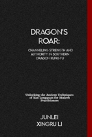 Dragon's Roar: Channeling Strength and Authority in Southern Dragon Kung Fu: Unlocking the Ancient Techniques of Nan Longquan for Modern Practitioners ... World of Unseen Forces and Formidable Combat) B0CVFTRPGT Book Cover