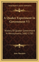 A Quaker Experiment In Government V1: History Of Quaker Government In Pennsylvania, 1682-1783 1162980311 Book Cover