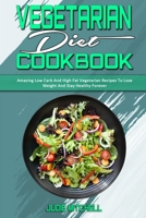Vegetarian Diet Cookbook: Amazing Low Carb And High Fat Vegetarian Recipes To Lose Weight And Stay Healthy Forever 1802411755 Book Cover