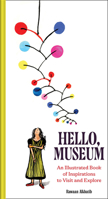 Hello, Museum: An Illustrated Book of Inspirations to Visit and Explore 1797236687 Book Cover
