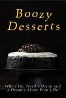 Boozy Desserts: Because When You Need a Drink, and a Dessert Alone Won’t Do! 1973282321 Book Cover