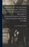 History of the Second Pennsylvania Veteran Heavy Artillery, (112th Regiment Pennsylvania Volunteers) From 1861-1866, Including the Provisional Second Penn'a Heavy Artillery 1018109730 Book Cover