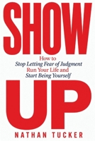 SHOW UP: How to Stop Letting Fear of Judgment Run Your Life and Start Being Yourself B0HFGZD6YZ Book Cover