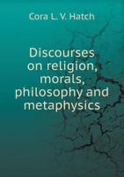 Discourses on Religion, Morals, Philosophy and Metaphysics 5518691114 Book Cover