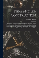 Steam-Boiler Construction: A Practical Handbook for Engineers, Boiler-Makers, & Steam-Users, Containing a Large Collection of Rules and Data Relating ... of All Kinds of Stationary, Locomotive & Mari 101559087X Book Cover