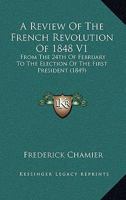 A Review Of The French Revolution Of 1848 V1: From The 24th Of February To The Election Of The First President 1436747465 Book Cover