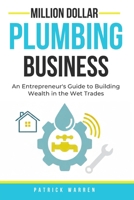 Million Dollar Plumbing Business: An Entrepreneur's Guide to Building Wealth in the Wet Trades (Million Dollar Trades Business) B0GJD49XZ4 Book Cover