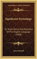 Significant Etymology: Or Roots, Stems And Branches Of The English Language 0548606846 Book Cover