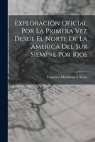 Exploración Oficial Por La Primera Vez Desde El Norte De La America Del Sur Siempre Por Rios 3752481536 Book Cover