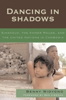 Dancing In Shadows: Sihanouk, the Khmer Rouge, and the United Nations in Cambodia