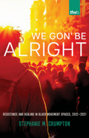 We Gon’ Be Alright: Resistance and Healing in Black Movement Spaces, 2012­–2021 (The Feminist Wire Books) 0816541221 Book Cover