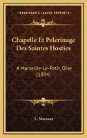 Chapelle Et Pelerinage Des Saintes Hosties: A Marseille-Le-Petit, Oise (1894) 1168115132 Book Cover