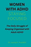 Women with Adhd; Staying Focused: The Daily Struggle of Keeping Organized with Adult ADHD B0BMT23LLH Book Cover