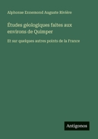Études géologiques faites aux environs de Quimper: Et sur quelques autres points de la France (French Edition) 3563214670 Book Cover