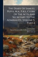 The Diary Of Samuel Pepys, M.a., F.r.s., Clerk Of The Acts And Secretary To The Admirality, Volume 5, Part 1... 1277140200 Book Cover