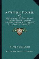 A Western Pioneer V2: Or Incidents Of The Life And Times Of Reverend Alfred Brunson, Embracing A Period Of Over Seventy Years 1164938746 Book Cover