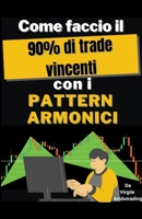 Come Faccio il 90% dei Trade Vincenti con Pattern Armonici B0BF52CKDS Book Cover