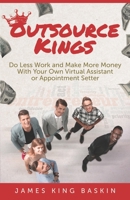 Outsource Kings: Do Less Work and Make More Money With Your Own Virtual Assistant or Appointment Setter 1732376387 Book Cover