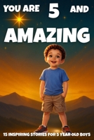 YOU ARE 5 AND AMAZING! Inspiring Stories for 5 Year Old Boys: 15 Motivating Tales of Bravery, Confidence, Friendship, and Kindness. (YOU ARE AMAZING) B0GFNB5VK2 Book Cover