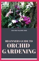 Beginners Guide to Orchid Gardening: The Complete Guide to Grow Your Own Orchid Garden B089TS163B Book Cover