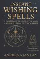 Instant Wishing Spells: A Practical Guide to Fast-Acting Magic for Wishes, Dreams, and Everyday Miracles (Andrea Witchcraft) B0FBL71CFR Book Cover