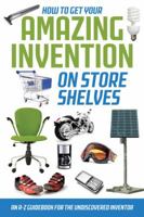 How to Get Your Amazing Invention on Store Shelves: An A-Z Guidebook for the Undiscovered Inventor 1601383029 Book Cover