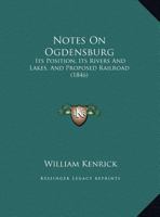 Notes On Ogdensburg: Its Position, Its Rivers And Lakes, And Proposed Railroad 1169391788 Book Cover