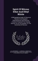 Spirit Of Nitrous Ether And Ethyl Nitrite: A Bibliographical Index Of Chemical Research And Standard Pharmaceutical And Chemical Literature Prepared ... As Possible, For The Committee Of Revision... 1346604657 Book Cover