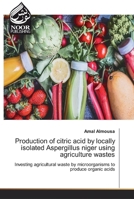 Production of citric acid by locally isolated Aspergillus niger using agriculture wastes 6200074801 Book Cover