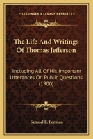 The Life And Writings Of Thomas Jefferson: Including All Of His Important Utterances On Public Questions... 0548642508 Book Cover