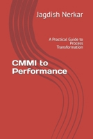 CMMI to Performance: A Practical Guide to Process Transformation (CMMI Excellence Series: Driving Predictable Performance Through Process Mastery) B0GX7679KY Book Cover