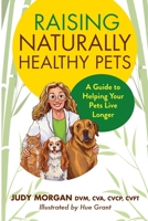 Raising Naturally Healthy Pets: A Guide to Helping Your Pets Live Longer 0997250151 Book Cover
