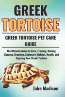 GREEK TORTOISE: The Ultimate Guide to Care, Training, Raising, Keeping, Breeding, Enclosure, Habitat, Health, and Enjoying Your Greek Tortoise. B0DVZ4FMG9 Book Cover