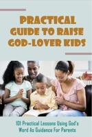 Practical Guide To Raise God-Lover Kids: 101 Practical Lessons Using God's Word As Guidance For Parents: Parenting Gods Way B0959L1N1B Book Cover