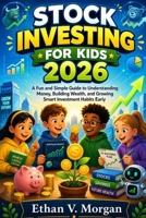 Stock Investing for Kids 2026: A Fun and Simple Guide to Understanding Money, Building Wealth, and Growing Smart Investment Habits Early B0GZF5GBGZ Book Cover