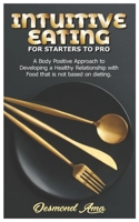 INTUITIVE EATING FOR STARTERS TO PRO: A Body Positive Approach to Developing a Healthy Relationship with Food that is not based on dieting. B09TJ82MYP Book Cover