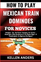 HOW TO PLAY MEXICAN TRAIN DOMINOES FOR NOVICES: Strategies, Tips, And Proven Techniques For Success – Elevate Your Skills And Become A True Master Player –A Complete Guide For Beginners And Beyond B0CSGB3PW8 Book Cover