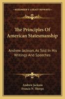 The Principles Of American Statesmanship: Andrew Jackson, As Told In His Writings And Speeches 1163306517 Book Cover