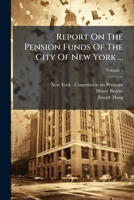 Report On The Pension Funds Of The City Of New York ...: Commission On Pension, City Of New York ..., Volume 1... 127805474X Book Cover