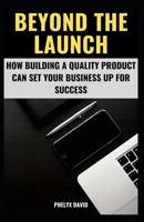 BEYOND THE LAUNCH: HOW BUILDING A QUALITY PRODUCT CAN SET YOUR BUSINESS UP FOR SUCCESS B0BZ22HKRL Book Cover