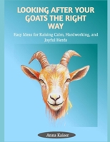 LOOKING AFTER YOUR GOATS THE RIGHT WAY: Easy Ideas for Raising Calm, Hardworking, and Joyful Herds B0FHF6SD3P Book Cover