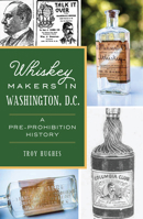 Whiskey Makers in Washington, D.C.: A Pre-Prohibition History 1467153370 Book Cover