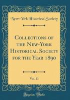 Collections of the New-York Historical Society for the Year 1890, Vol. 23 (Classic Reprint) 0266389481 Book Cover