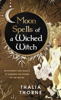 Moon Spells of a Wicked Witch: Witchcraft and Magic to Harness the Power of the Moon B0BGFRH2J7 Book Cover