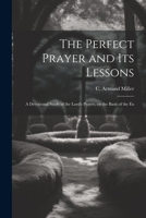 The Perfect Prayer and its Lessons: A Devotional Study of the Lord's Prayer, on the Basis of the Ex 1022149571 Book Cover