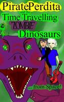 Pirate Perdita and the Time Travelling Zombie Dinosaurs...from Space! 1482610485 Book Cover