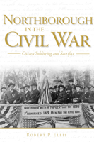 Northborough in the Civil War: Citizen Soldiering and Sacrifice 1596292202 Book Cover