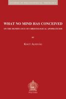 What No Mind Has Conceived: On the Significance of Christological Apophaticism 9042923474 Book Cover