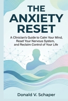 The Anxiety Reset: A Clinician’s Guide to Calm Your Mind, Reset Your Nervous System, and Reclaim Control of Your Life B0GTTBC285 Book Cover